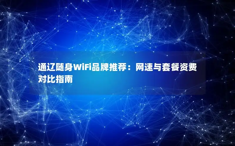 通辽随身WiFi品牌推荐：网速与套餐资费对比指南