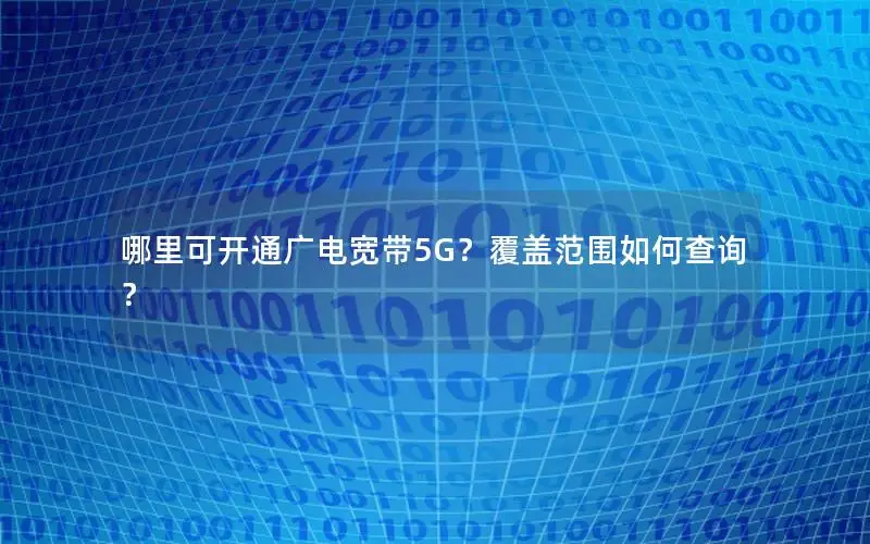 哪里可开通广电宽带5G？覆盖范围如何查询？