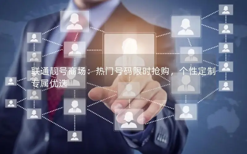 联通靓号商场：热门号码限时抢购，个性定制专属优选