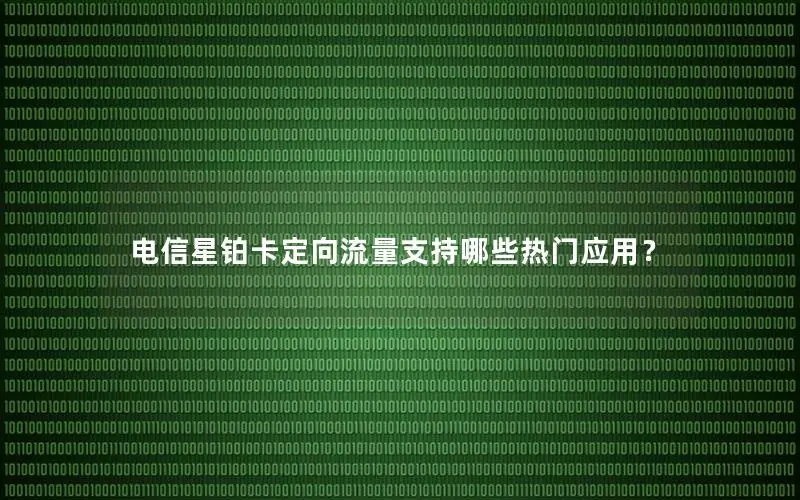 电信星铂卡定向流量支持哪些热门应用？