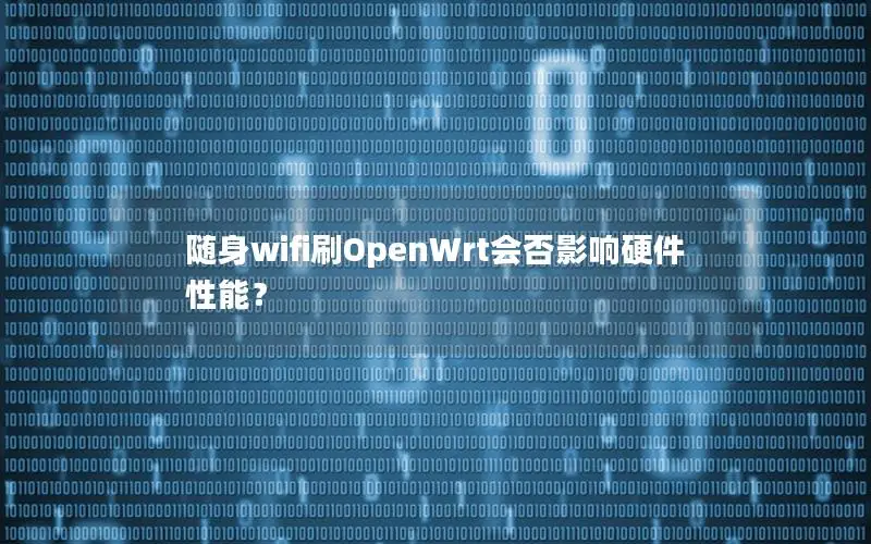 随身wifi刷OpenWrt会否影响硬件性能？