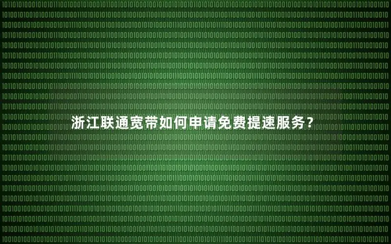 浙江联通宽带如何申请免费提速服务？
