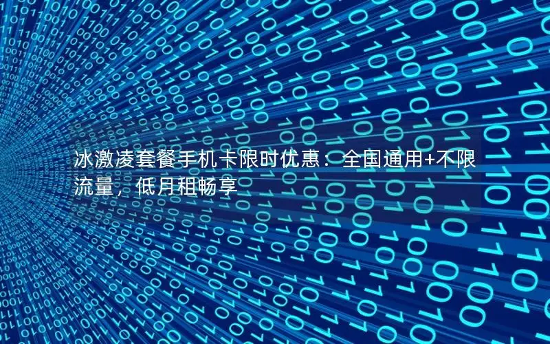 冰激凌套餐手机卡限时优惠：全国通用+不限流量，低月租畅享