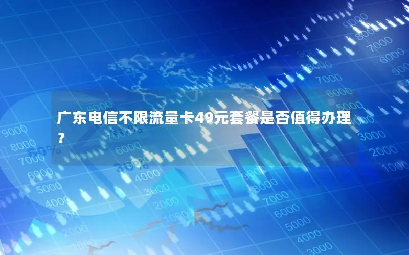 广东电信不限流量卡49元套餐是否值得办理？