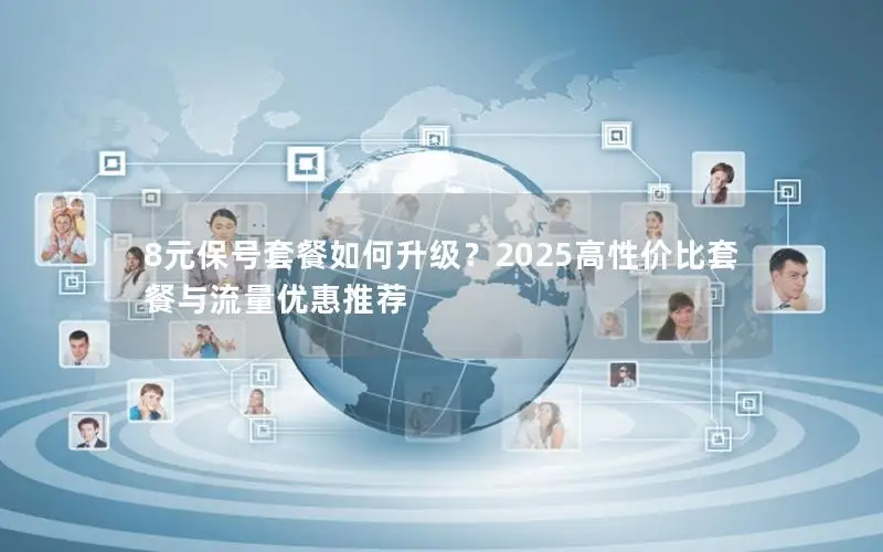 8元保号套餐如何升级？2025高性价比套餐与流量优惠推荐