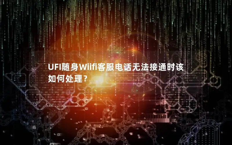 UFI随身Wiifi客服电话无法接通时该如何处理？