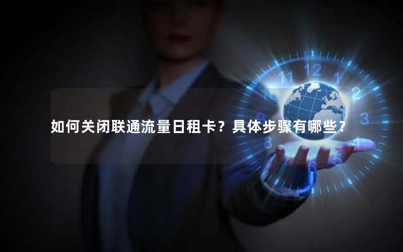 如何关闭联通流量日租卡？具体步骤有哪些？