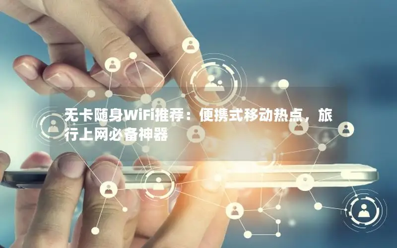 无卡随身WiFi推荐：便携式移动热点，旅行上网必备神器