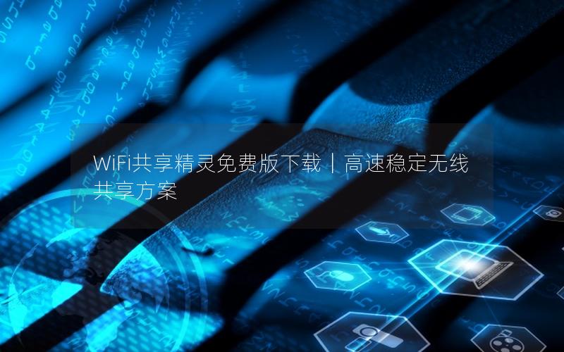 WiFi共享精灵免费版下载｜高速稳定无线共享方案