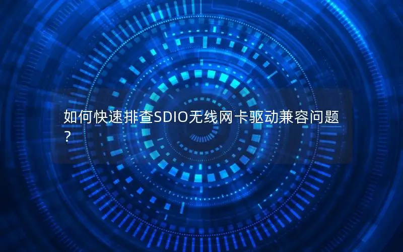如何快速排查SDIO无线网卡驱动兼容问题？