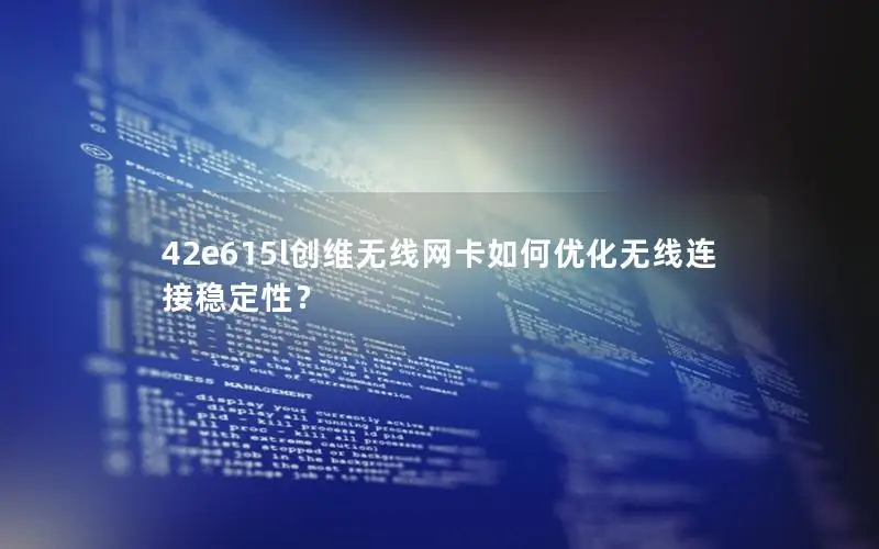 42e615l创维无线网卡如何优化无线连接稳定性？