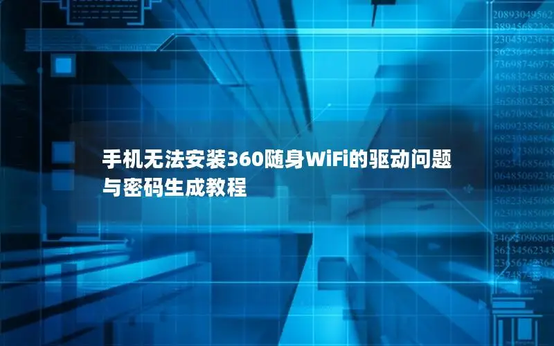 手机无法安装360随身WiFi的驱动问题与密码生成教程