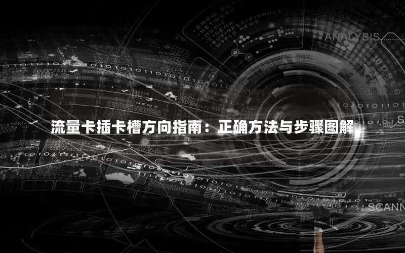 流量卡插卡槽方向指南：正确方法与步骤图解