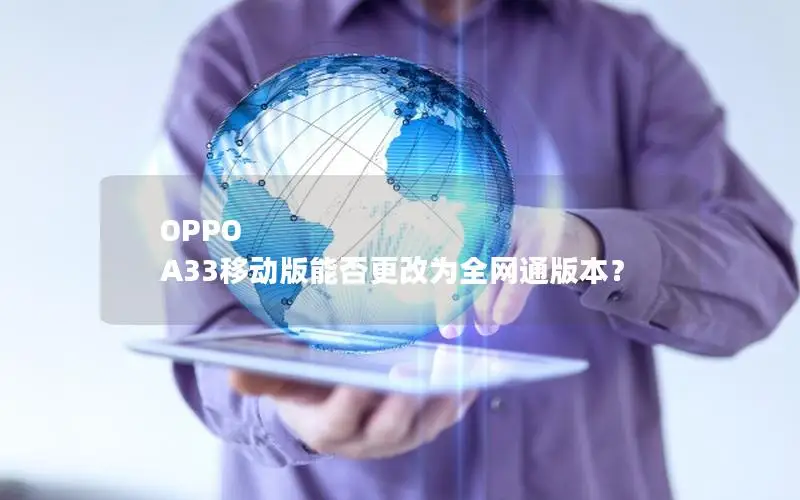 OPPO A33移动版能否更改为全网通版本？