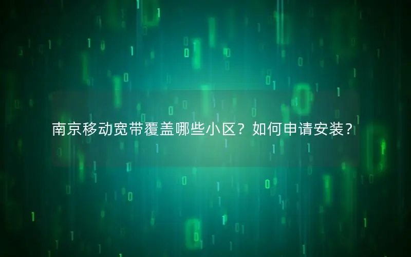 南京移动宽带覆盖哪些小区？如何申请安装？