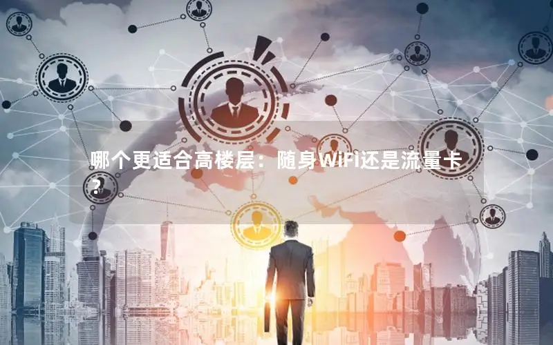哪个更适合高楼层：随身WiFi还是流量卡？