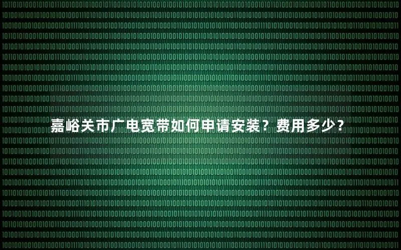嘉峪关市广电宽带如何申请安装？费用多少？