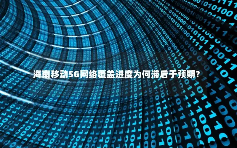 海南移动5G网络覆盖进度为何滞后于预期？