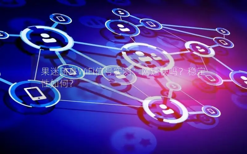 果迷随身WiFi信号实测：网速快吗？稳定性如何？