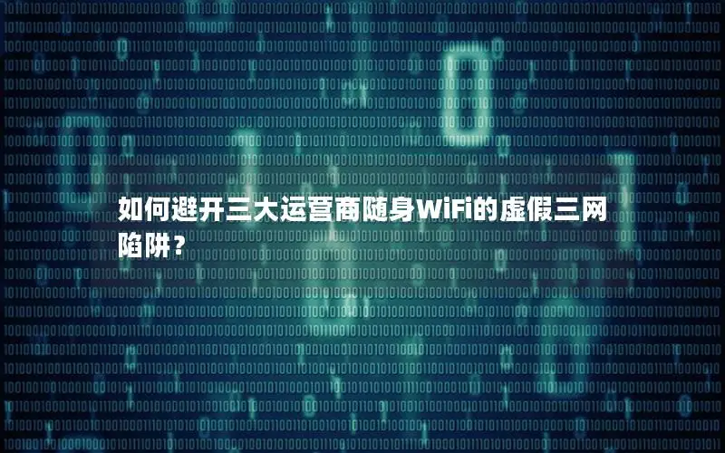 如何避开三大运营商随身WiFi的虚假三网陷阱？