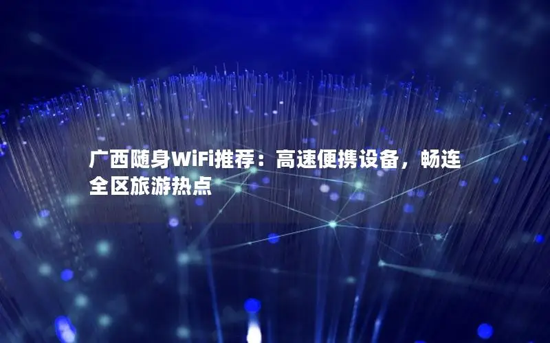 广西随身WiFi推荐：高速便携设备，畅连全区旅游热点