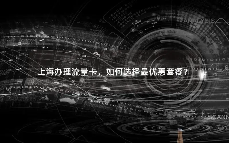 上海办理流量卡，如何选择最优惠套餐？