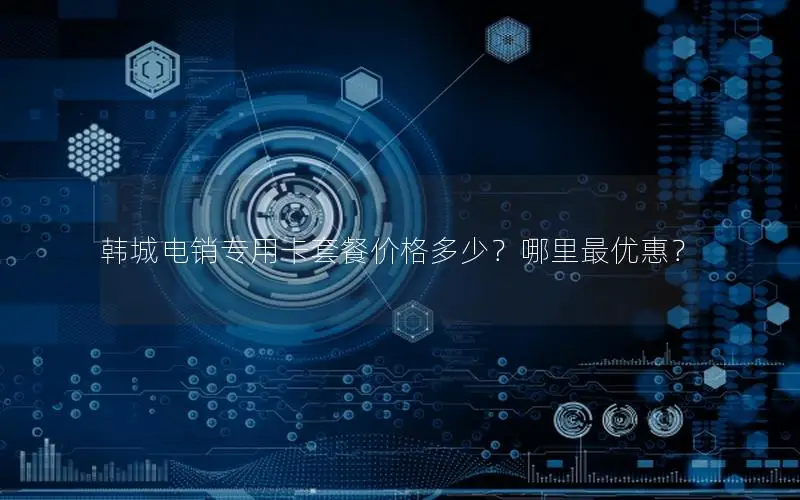 韩城电销专用卡套餐价格多少？哪里最优惠？