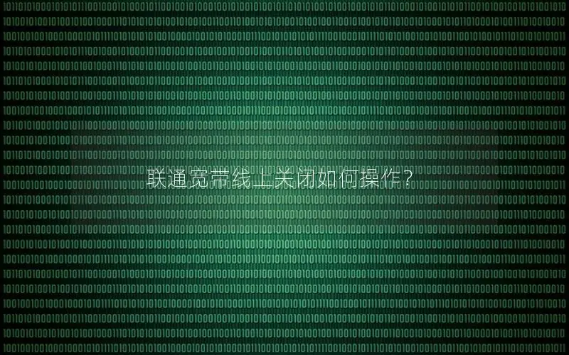 联通宽带线上关闭如何操作？
