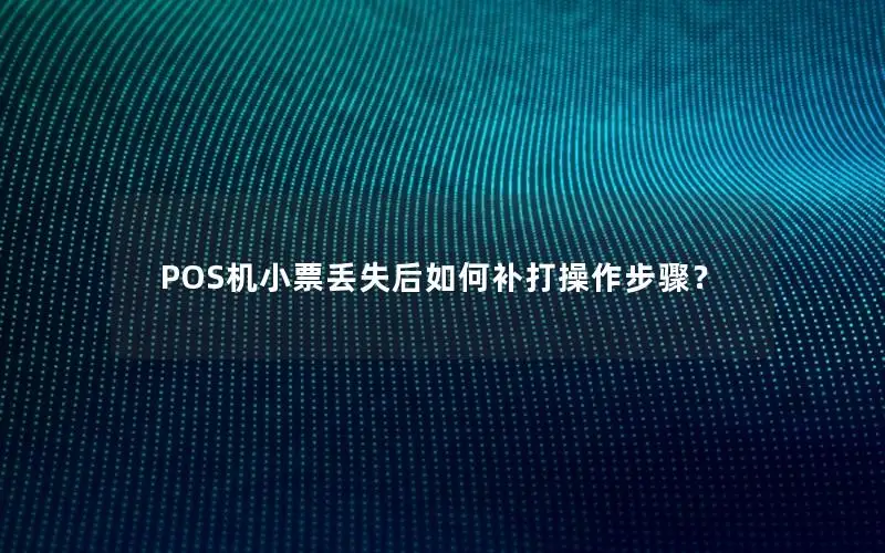 POS机小票丢失后如何补打操作步骤？