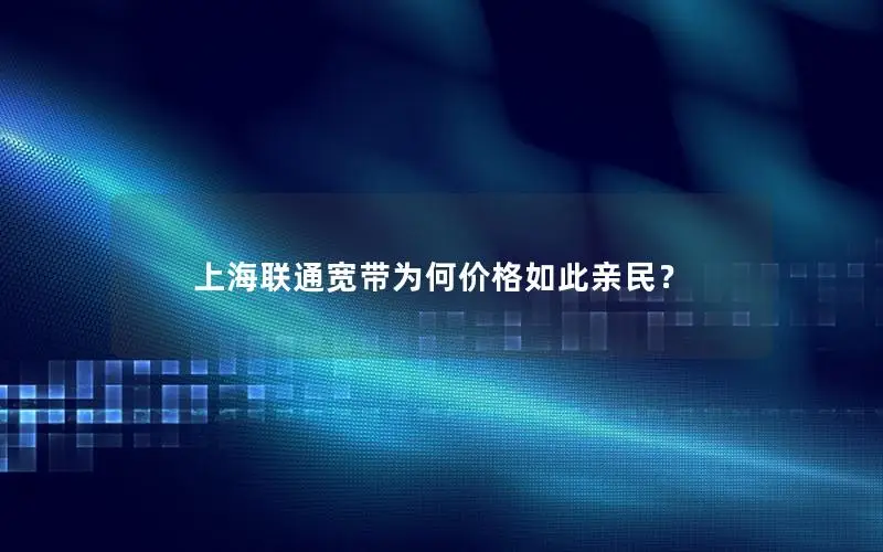 上海联通宽带为何价格如此亲民？