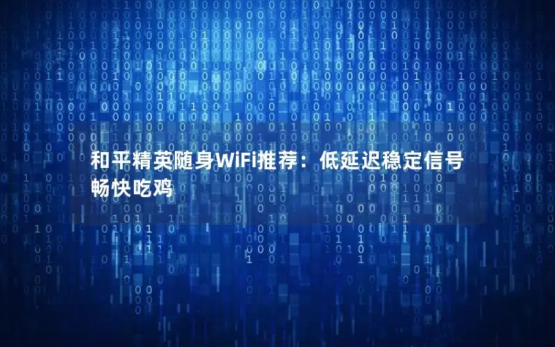 和平精英随身WiFi推荐：低延迟稳定信号畅快吃鸡