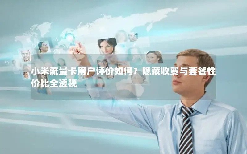 小米流量卡用户评价如何？隐藏收费与套餐性价比全透视