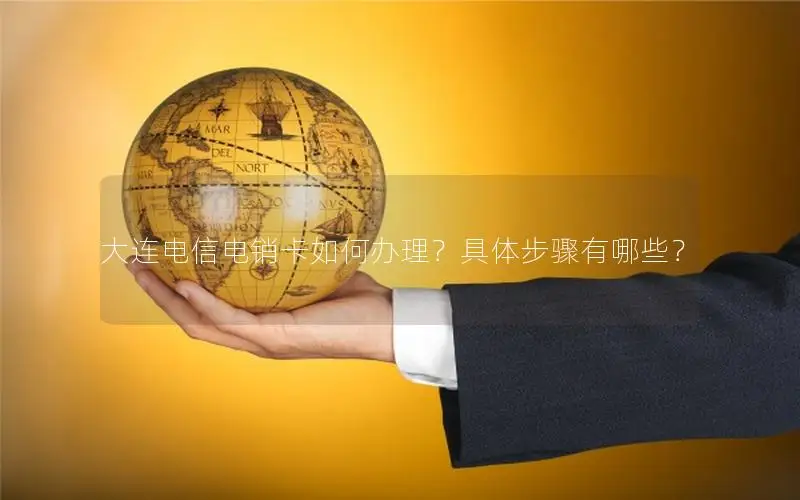 大连电信电销卡如何办理？具体步骤有哪些？