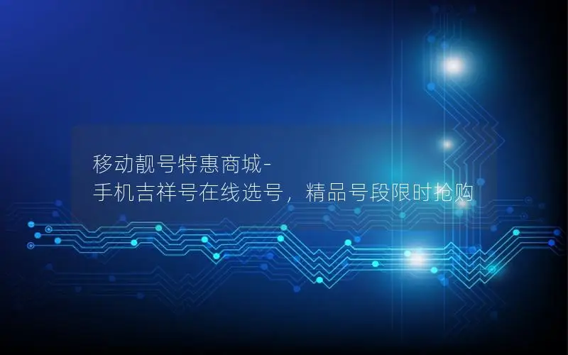 移动靓号特惠商城-手机吉祥号在线选号，精品号段限时抢购