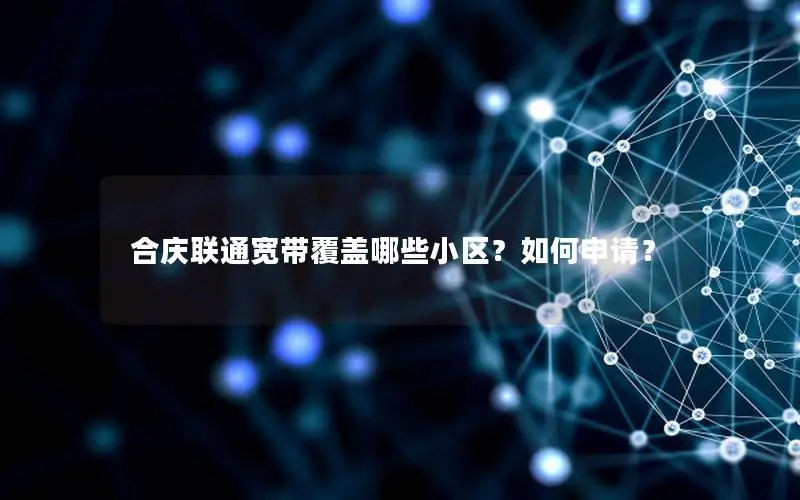 合庆联通宽带覆盖哪些小区？如何申请？
