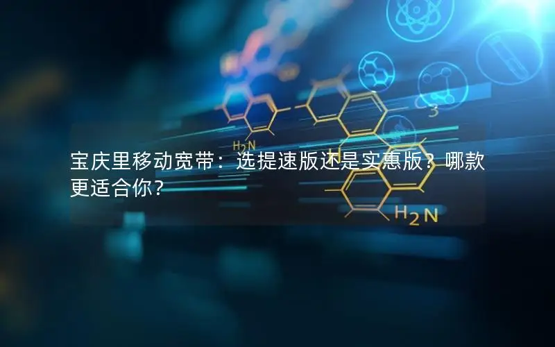 宝庆里移动宽带：选提速版还是实惠版？哪款更适合你？