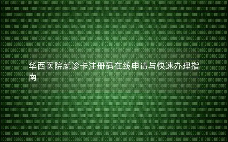 华西医院就诊卡注册码在线申请与快速办理指南