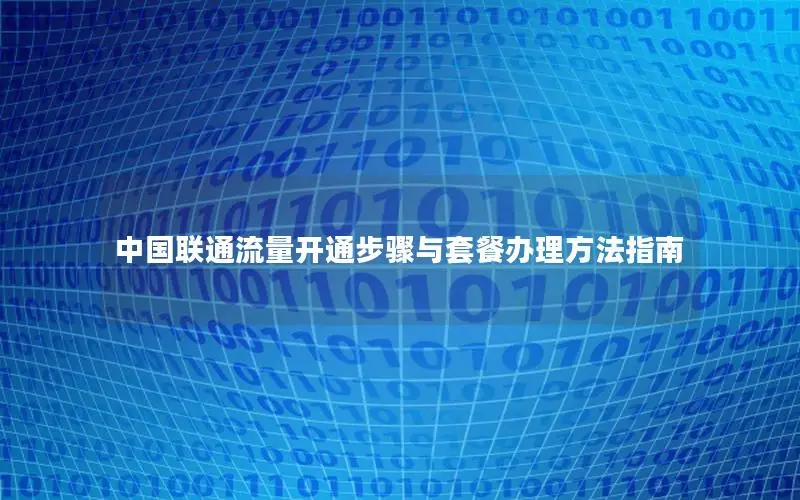 中国联通流量开通步骤与套餐办理方法指南