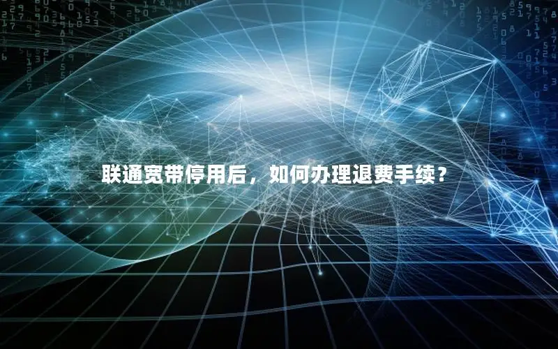 联通宽带停用后，如何办理退费手续？
