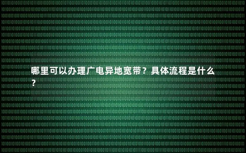 哪里可以办理广电异地宽带？具体流程是什么？