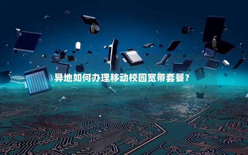 异地如何办理移动校园宽带套餐？