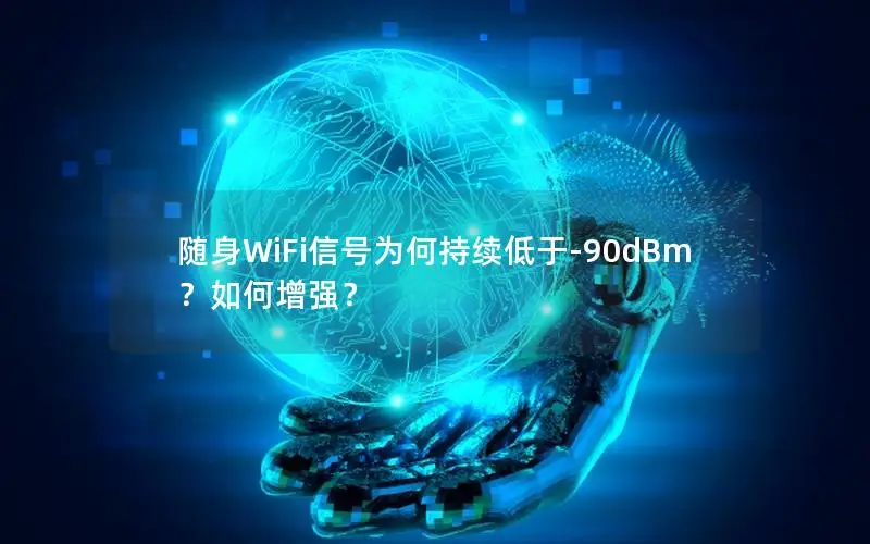 随身WiFi信号为何持续低于-90dBm？如何增强？