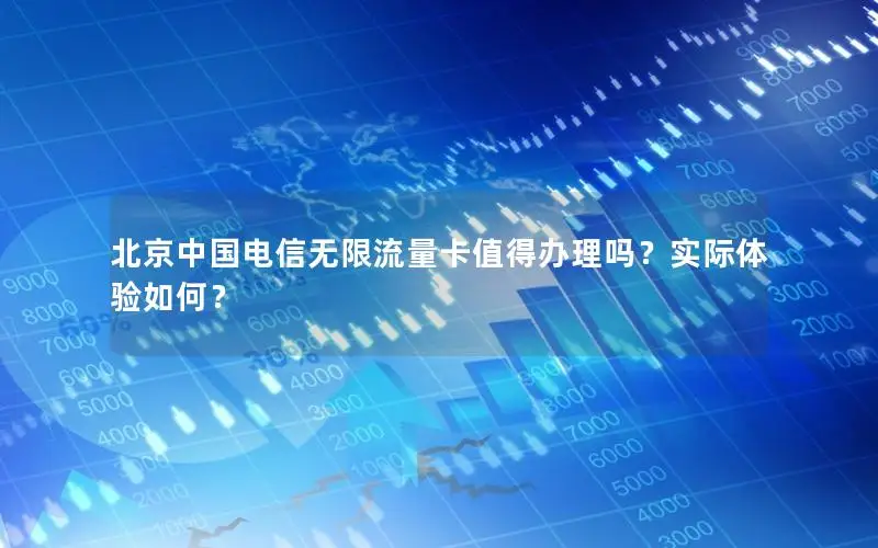 北京中国电信无限流量卡值得办理吗？实际体验如何？