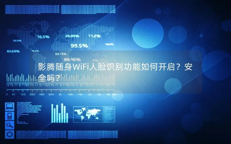 影腾随身WiFi人脸识别功能如何开启？安全吗？