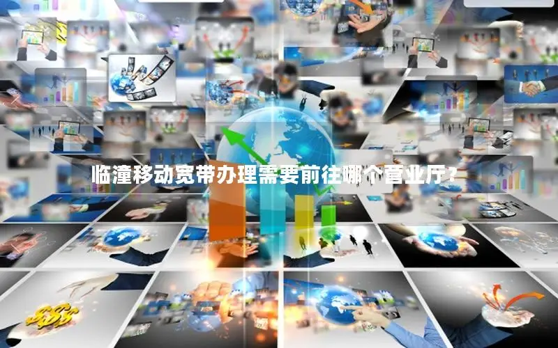 临潼移动宽带办理需要前往哪个营业厅？