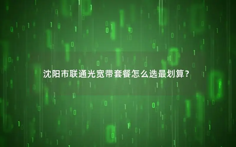 沈阳市联通光宽带套餐怎么选最划算？