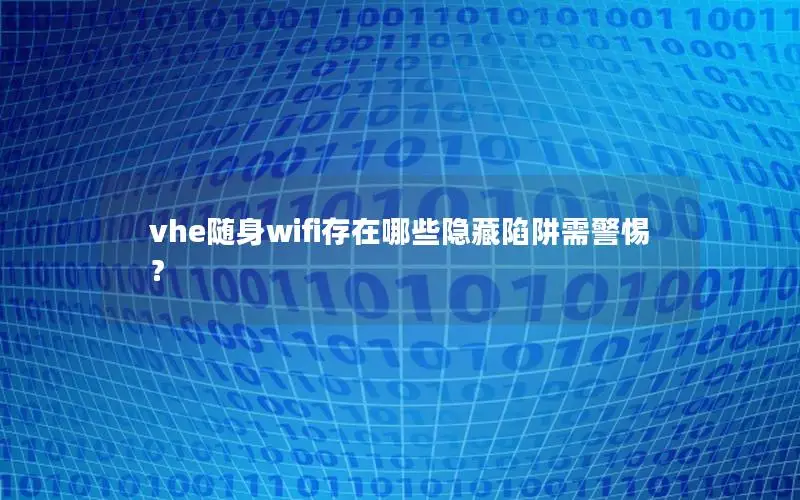 vhe随身wifi存在哪些隐藏陷阱需警惕？