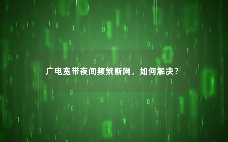 广电宽带夜间频繁断网，如何解决？