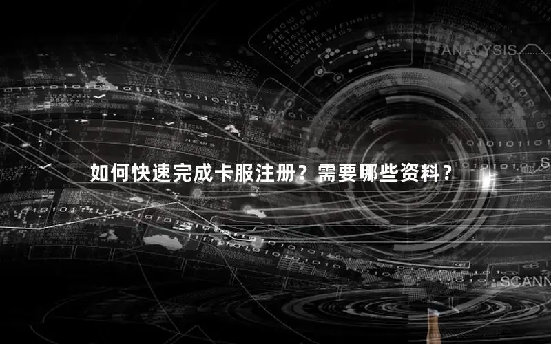如何快速完成卡服注册？需要哪些资料？