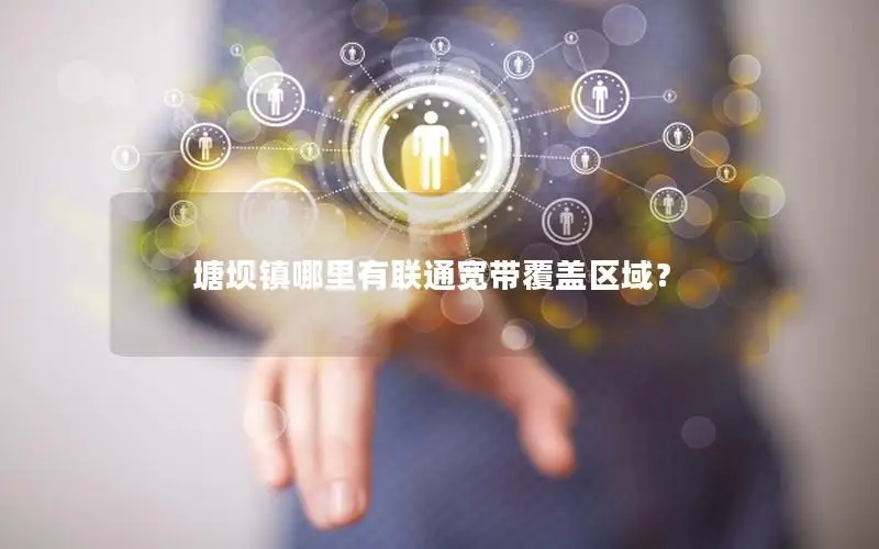 塘坝镇哪里有联通宽带覆盖区域？